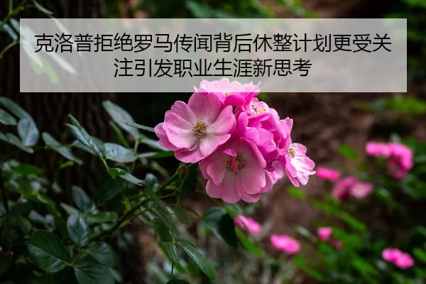克洛普拒绝罗马传闻背后休整计划更受关注引发职业生涯新思考