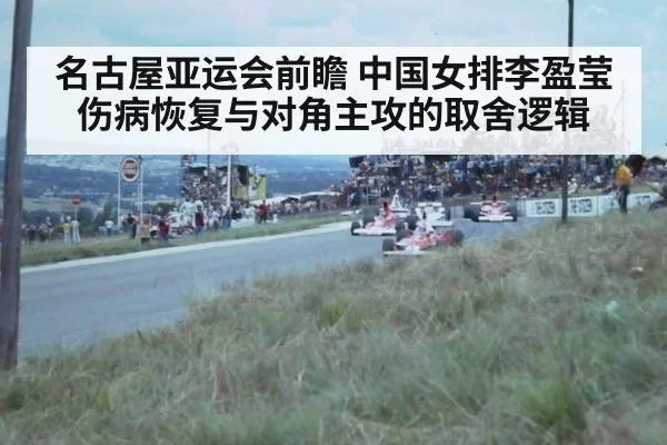 名古屋亚运会前瞻 中国女排李盈莹伤病恢复与对角主攻的取舍逻辑